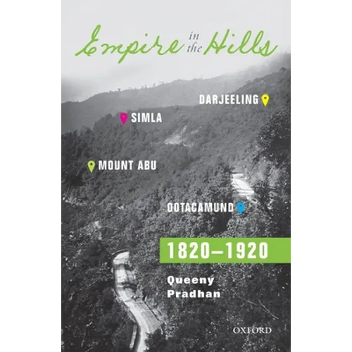 Empire in the Hills: Simla, Darjeeling, Ootacamund, and Mount Abu, 1820-1920