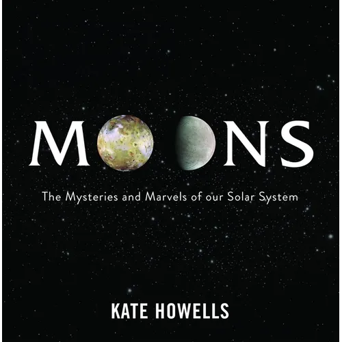 Moons: The Mysteries and Marvels of Our Solar System