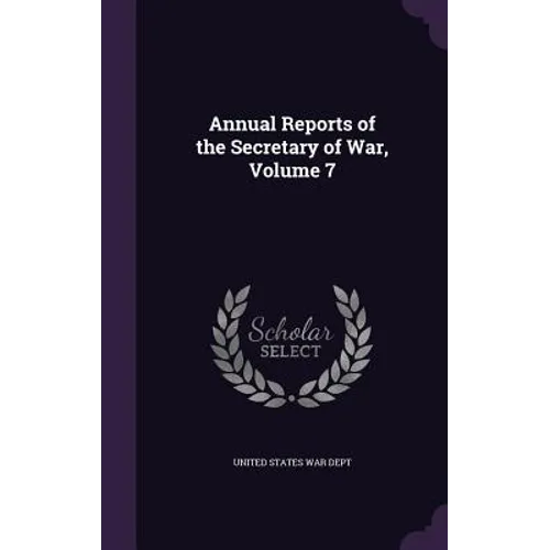 Annual Reports of the Secretary of War, Volume 7
