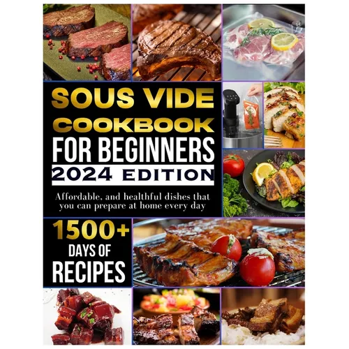 Sous vide cookbook for beginners 2024: 1500+ days of tasty, affordable, and healthful dishes that you can prepare at home every day