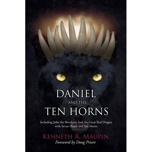 Daniel and The Ten Horns: Including John the Revelator And the Great Red Dragon with Seven Heads and Ten Horns