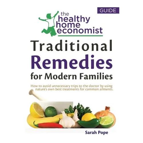 Traditional Remedies For Modern Families: How to avoid unnecessary trips to the doctor by using nature's own best treatments for common ailments.
