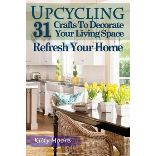 Upcycling: 31 Crafts to Decorate Your Living Space & Refresh Your Home (3rd Edition)