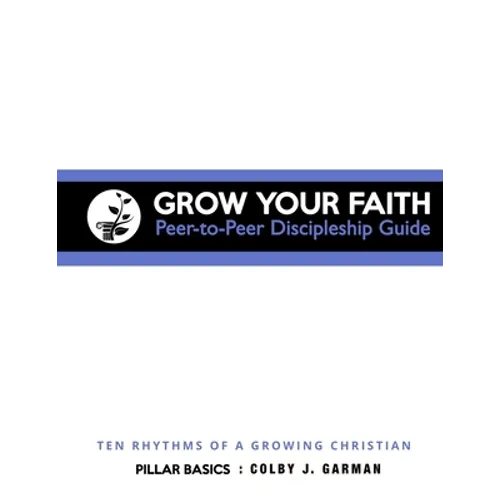 Grow Your Faith: Peer-to-Peer Discipleship Guide: Ten Rhythms of a Growing Christian