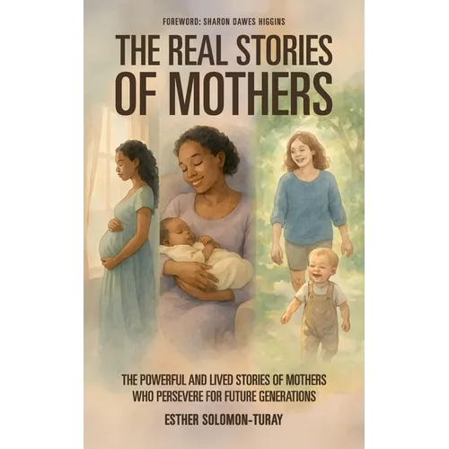 The Real Stories of Mothers: The Powerful and Lived Stories of Mothers who Persevere for Future Generations!