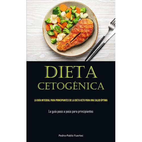 Dieta Cetogénica: La guía integral para principiantes de la dieta keto para una salud óptima (La guía paso a paso para principiantes)