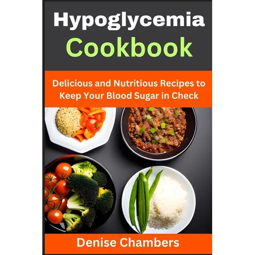 Hypoglycemia Cookbook: Delicious and Nutritious Recipes to Keep Your Blood Sugar in Check