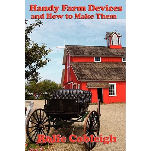 Handy Farm Devices and How to Make Them: Traditional Farm Tools, Homemade Equipment, and Practical Rural Ingenuity