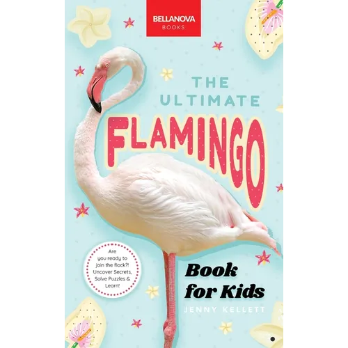 The Ultimate Flamingo Book for Kids: Flamingo Facts, 100+ Amazing Facts, Why They're Pink, Filter-Feeding & Colony Life