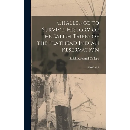 Challenge to Survive: History of the Salish Tribes of the Flathead Indian Reservation: 2008 Vol 2