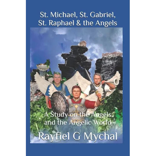 St. Michael, St. Gabriel, St. Raphael & the Angels: A Study on the Angels and the Angelic World
