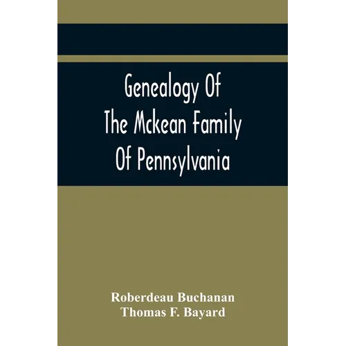 Genealogy Of The Mckean Family Of Pennsylvania: With A Biography Of The Hon. Thomas Mckean