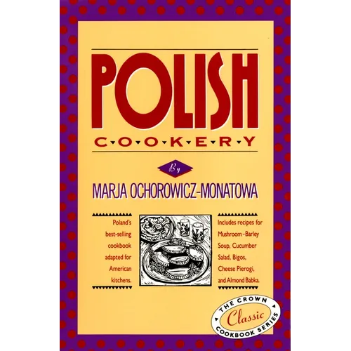 Polish Cookery: Poland's Bestselling Cookbook Adapted for American Kitchens. Includes Recipes for Mushroom-Barley Soup, Cucumber Salad, Bigos, Cheese
