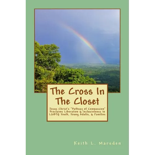 The Cross In The Closet: Jesus Christ's "Pathway of Compassion" Proclaims Liberation and Inclusiveness to LGBTQ Youth, Young Adults, & Families