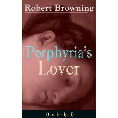 Porphyria's Lover (Unabridged): A Psychological Poem from One of the Most Important Victorian Poets and Playwrights, Regarded as a Sage and Philosophe