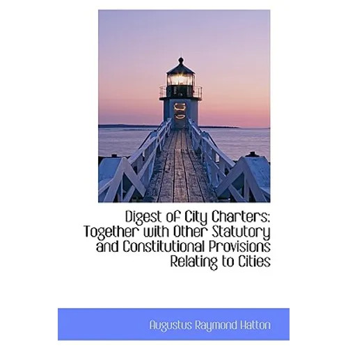 Digest of City Charters: Together with Other Statutory and Constitutional Provisions Relating to Cit
