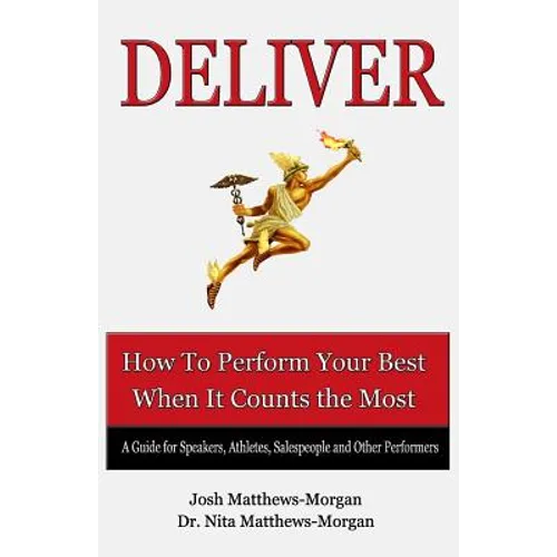 Deliver: How to Perform Your Best When it Counts the Most