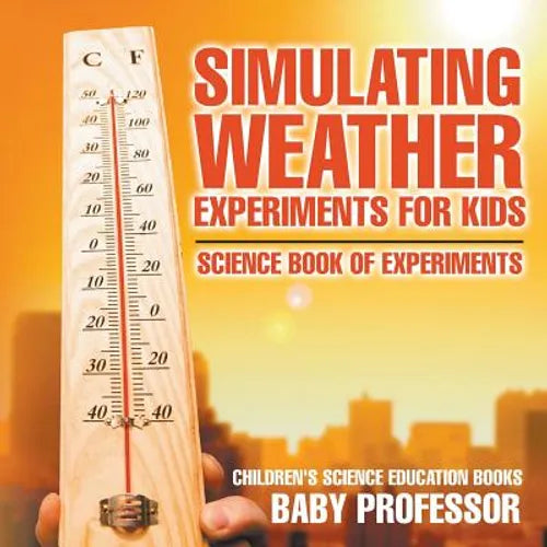Simulating Weather Experiments for Kids - Science Book of Experiments Children's Science Education books