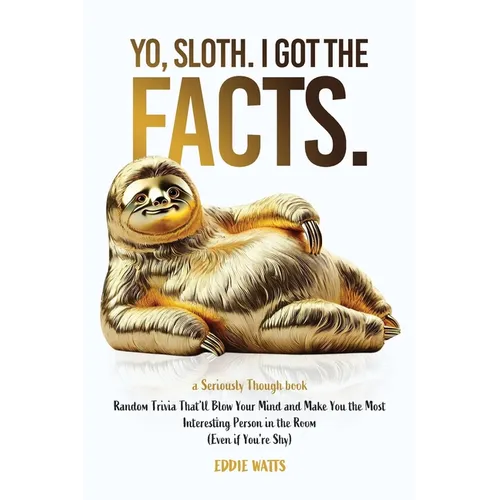 Yo, Sloth. I Got the Facts.: Random Trivia That'll Blow Your Mind and Make You the Most Interesting Person in the Room (Even if You're Shy)