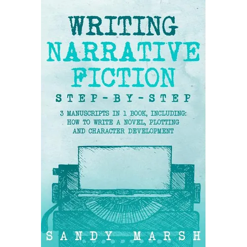 Writing Narrative Fiction: Step-by-Step - 3 Manuscripts in 1 Book - Essential Narrative Writing, Fiction Writing and Narrative Fiction Tricks Any