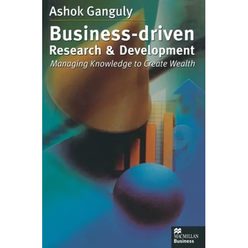Business-Driven Research & Development: Managing Knowledge to Create Wealth