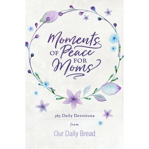 Moments of Peace for Moms: 365 Daily Devotions from Our Daily Bread (a Daily Bible Devotional for the Entire Year)