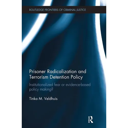 Prisoner Radicalization and Terrorism Detention Policy: Institutionalized Fear or Evidence-Based Policy Making?