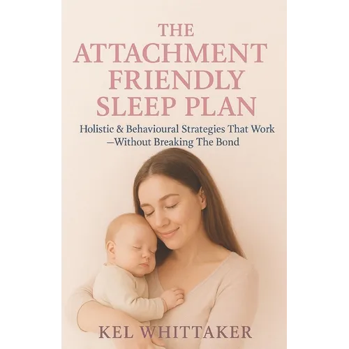 The Attachment Friendly Sleep Plan: Holistic & Behavioural Strategies That Work - Without Breaking The Bond