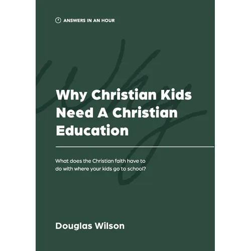 Why Christian Kids Need a Christian Education: What Does the Christian Faith Have to Do with Where Your Kids Go to School?
