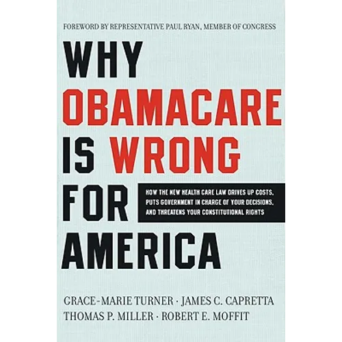 Why Obamacare Is Wrong for America: How the New Health Care Law Drives Up Costs, Puts Government in Charge of Your Decisions, and Threatens Your Const
