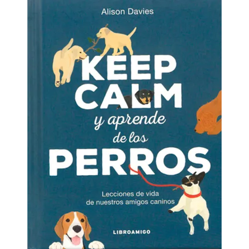 Keep Calm Y Aprende de Los Perros: Lecciones de Vida de Nuestros Amigos Caninos