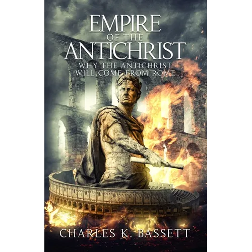 Empire of the Antichrist: Why the Antichrist Will Come From Rome!