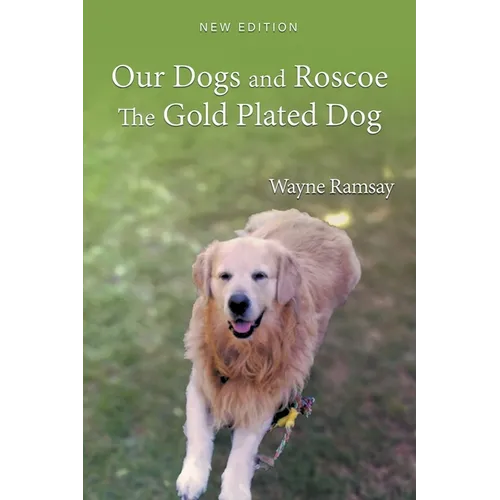 Our Dogs and Roscoe the Gold Plated Dog: The Life Story of Our Golden Retriever