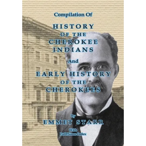 Compilation of History of the Cherokee Indians and Early History of the Cherokees by Emmet Starr: With Combined Full Name Index