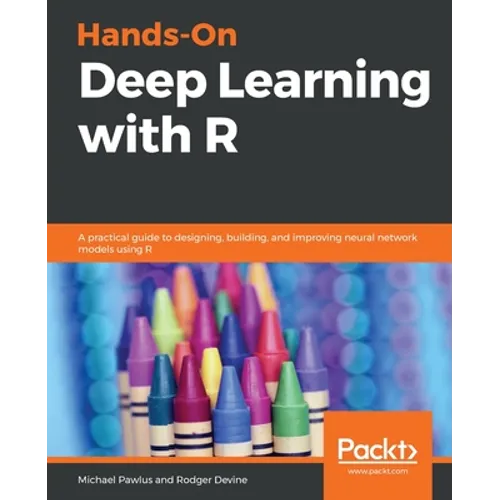 Hands-On Deep Learning with R: A practical guide to designing, building, and improving neural network models using R