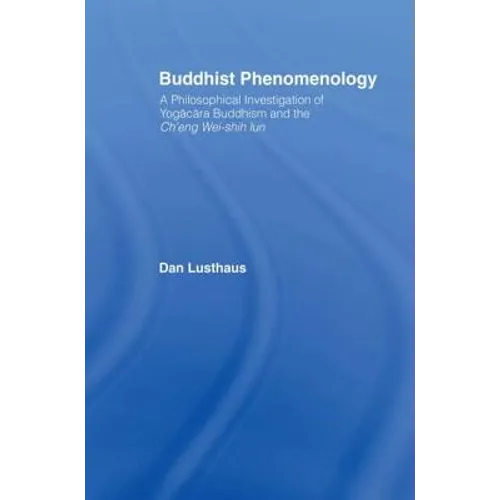Buddhist Phenomenology: A Philosophical Investigation of Yogacara Buddhism and the Ch'eng Wei-shih Lun