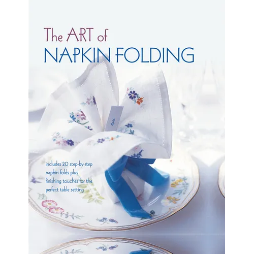The Art of Napkin Folding: Includes 20 Step-By-Step Napkin Folds Plus Finishing Touches for the Perfect Table Setting