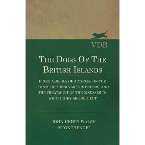 The Dogs of the British Islands - Being a Series of Articles on the Points of their Various Breeds, and the Treatment of the Diseases to which they ar