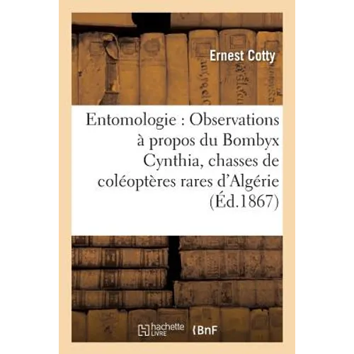Entomologie: Observations À Propos Du Bombyx Cynthia Relation de Quelques Chasses de Coléoptères