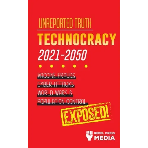 Unreported Truth: Technocracy 2021-2050: Vaccine Frauds, Cyber Attacks, World Wars & Population Control; Exposed!