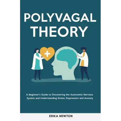 Polyvagal Theory: A Beginner's Guide to Discovering the Autonomic Nervous System and Understanding Stress, Depression and Anxiety