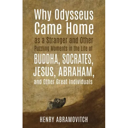 Why Odysseus Came Home as a Stranger and Other Puzzling Moments in the Life of Buddha, Socrates, Jesus, Abraham, and other Great Individuals