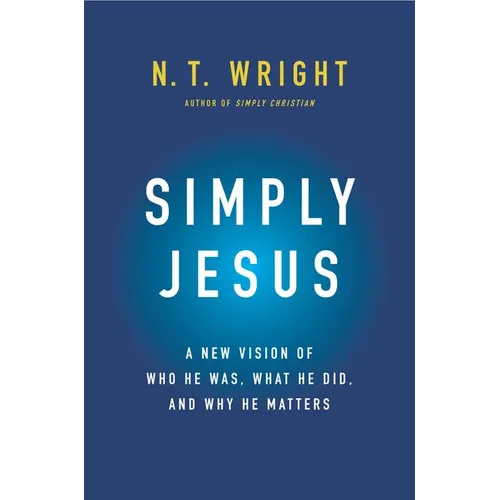 Simply Jesus: A New Vision of Who He Was, What He Did, and Why He Matters