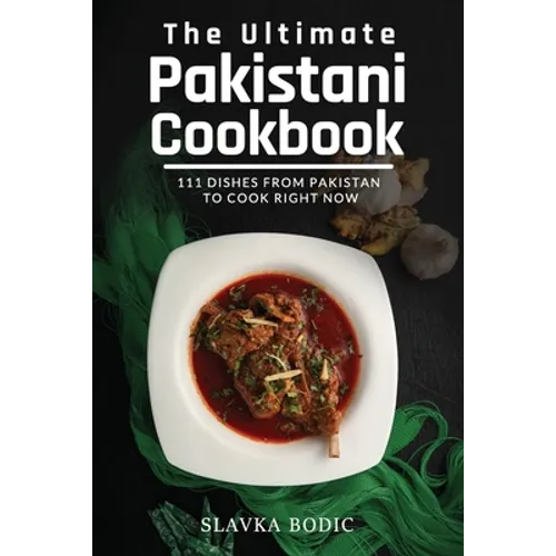 The Ultimate Pakistani Cookbook: 111 Dishes From Pakistan To Cook Right Now