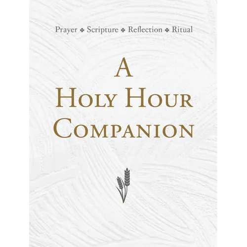 A Holy Hour Companion: Prayer, Scripture, Reflection, Ritual