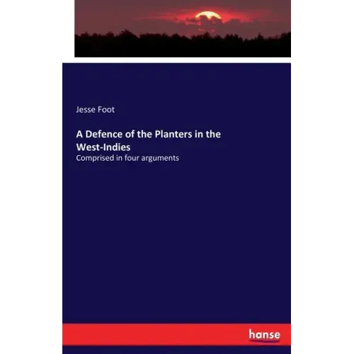 A Defence of the Planters in the West-Indies: Comprised in four arguments