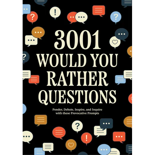 3,001 Would You Rather Questions: Ponder, Debate, Inspire, and Inquire with These Provocative Prompts