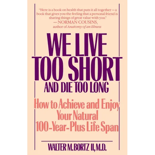 We Live Too Short and Die Too Long: How to Achieve and Enjoy Your Natural 100-Year-Plus Life Span
