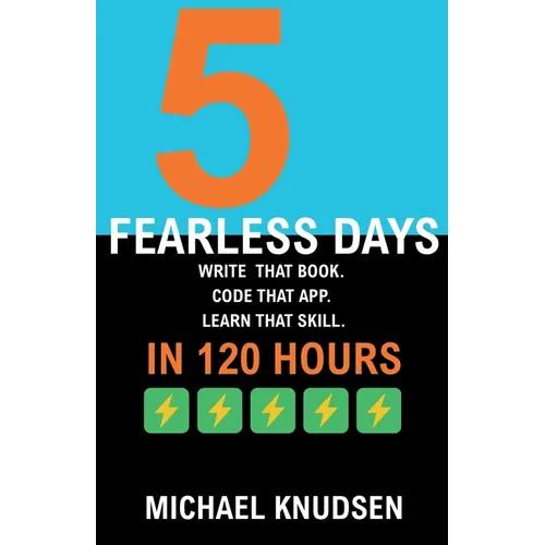5 Fearless Days: Write that book. Code that app. Learn that skill. In 120 Days