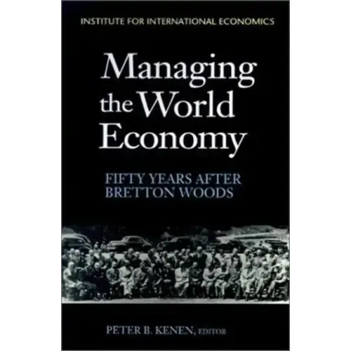 Managing the World Economy: Fifty Years After Bretton Woods